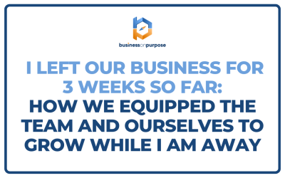 I Left Our Business For 3 Weeks So Far: How We Equipped The Team and Ourselves to Grow While I Am Away