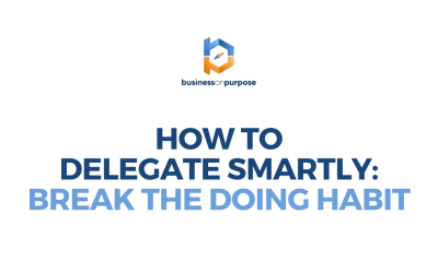 How To Delegate Smartly: Break The Doing Habit