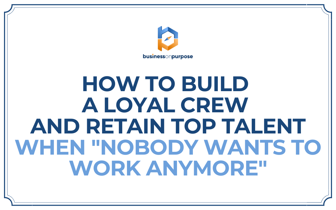 Cover-How To Build A Loyal Crew and Retain Top Talent When Nobody Wants To Work Anymore (1080 x 675 px)