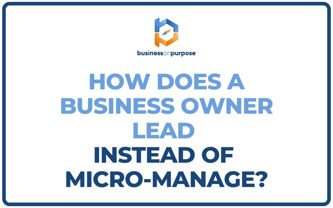 How Does a Business Owner Lead Instead of Micro-Manage?