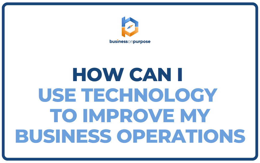 How Can I Use Technology To Improve My Business Operations