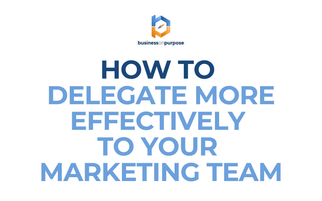 How To Delegate More Effectively To Your Marketing Team